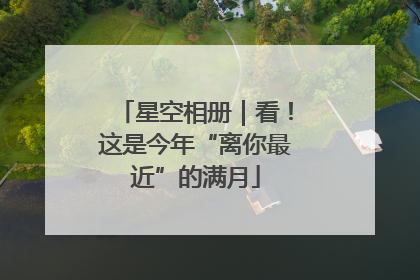 星空相册｜看！这是今年“离你最近”的满月