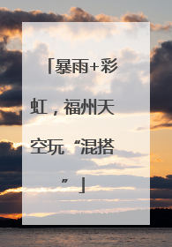 暴雨+彩虹，福州天空玩“混搭”
