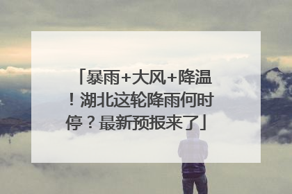 暴雨+大风+降温！湖北这轮降雨何时停？最新预报来了