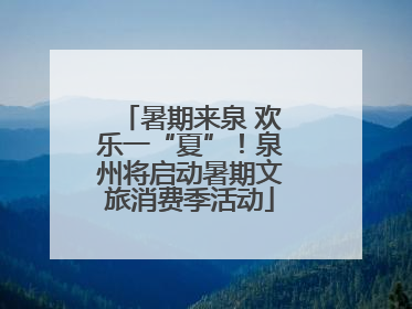 暑期来泉 欢乐一“夏”！泉州将启动暑期文旅消费季活动