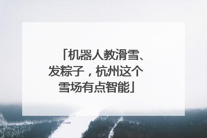 机器人教滑雪、发粽子，杭州这个雪场有点智能