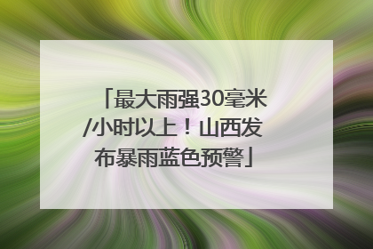 最大雨强30毫米/小时以上！山西发布暴雨蓝色预警