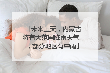 未来三天，内蒙古将有大范围降雨天气，部分地区有中雨