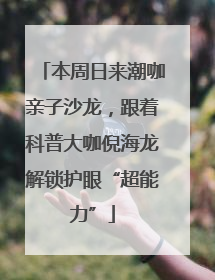 本周日来潮咖亲子沙龙，跟着科普大咖倪海龙解锁护眼“超能力”