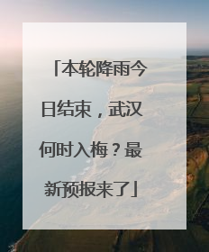 本轮降雨今日结束，武汉何时入梅？最新预报来了