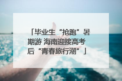 毕业生“抢跑”暑期游 海南迎接高考后“青春旅行潮”