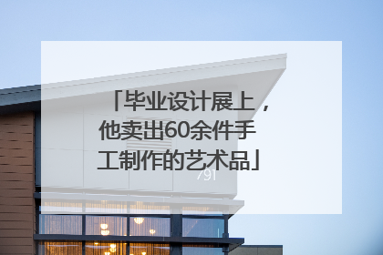 毕业设计展上，他卖出60余件手工制作的艺术品