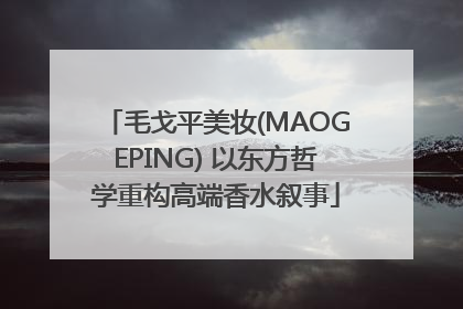 毛戈平美妆(MAOGEPING) 以东方哲学重构高端香水叙事