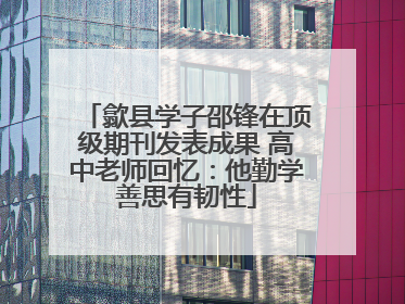 歙县学子邵锋在顶级期刊发表成果 高中老师回忆：他勤学善思有韧性