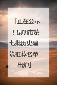 正在公示！昆明市第七批历史建筑推荐名单出炉