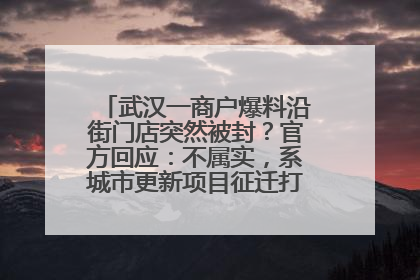 武汉一商户爆料沿街门店突然被封？官方回应：不属实，系城市更新项目征迁打围，此前已公示
