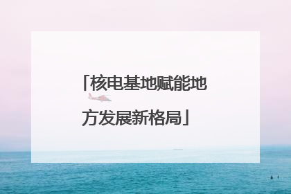 核电基地赋能地方发展新格局