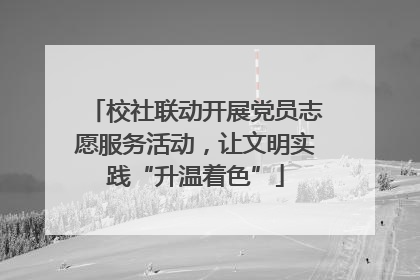 校社联动开展党员志愿服务活动，让文明实践“升温着色”