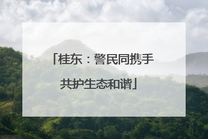 桂东：警民同携手 共护生态和谐