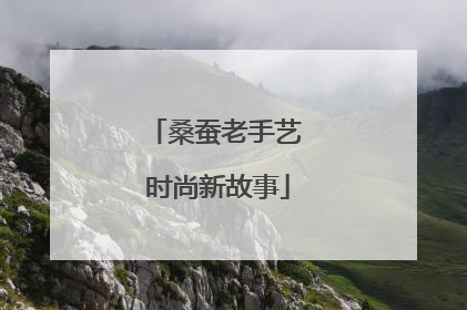 桑蚕老手艺 时尚新故事