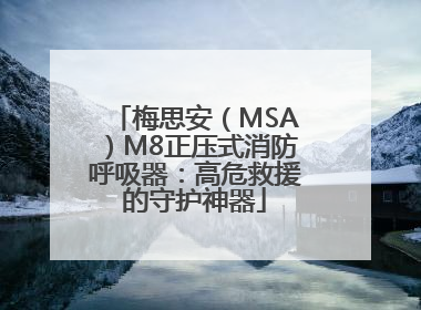 梅思安（MSA）M8正压式消防呼吸器：高危救援的守护神器