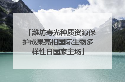 潍坊寿光种质资源保护成果亮相国际生物多样性日国家主场
