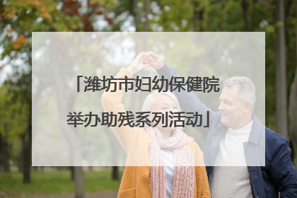潍坊市妇幼保健院举办助残系列活动