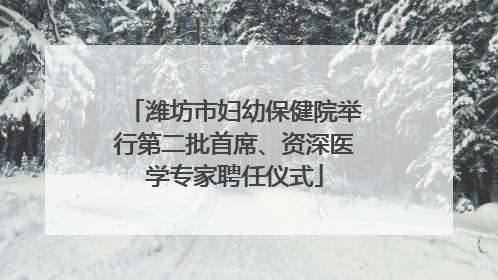 潍坊市妇幼保健院举行第二批首席、资深医学专家聘任仪式