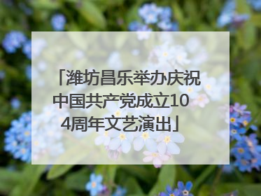 潍坊昌乐举办庆祝中国共产党成立104周年文艺演出