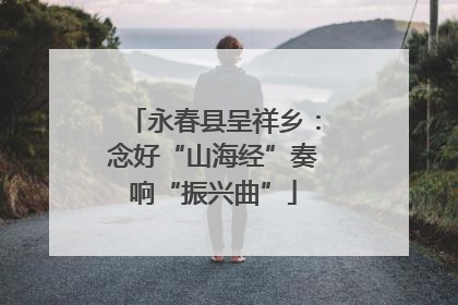 永春县呈祥乡：念好“山海经”奏响“振兴曲”