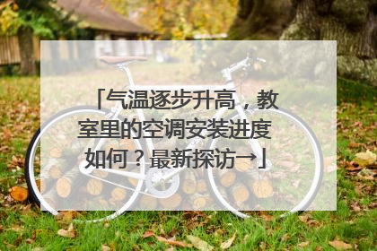 气温逐步升高，教室里的空调安装进度如何？最新探访→