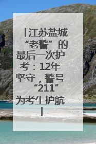江苏盐城“老警”的最后一次护考：12年坚守，警号“211”为考生护航
