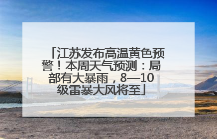 江苏发布高温黄色预警！本周天气预测：局部有大暴雨，8—10级雷暴大风将至