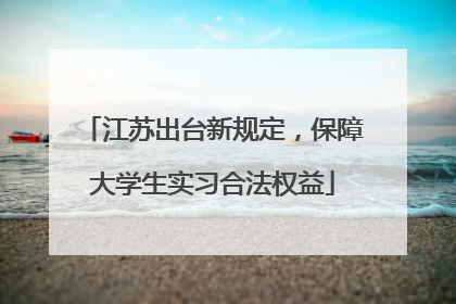 江苏出台新规定，保障大学生实习合法权益
