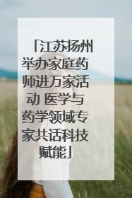 江苏扬州举办家庭药师进万家活动 医学与药学领域专家共话科技赋能