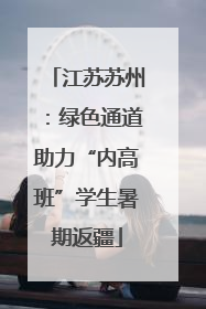 江苏苏州：绿色通道助力“内高班”学生暑期返疆