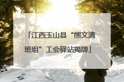 江西玉山县“熊文清班组”工会驿站揭牌