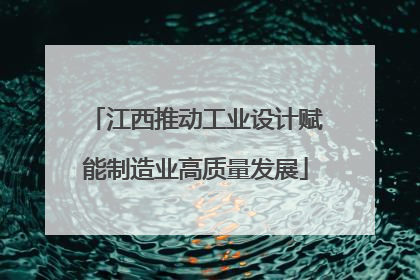 江西推动工业设计赋能制造业高质量发展