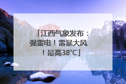 江西气象发布：强雷电！雷暴大风！最高38℃