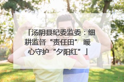 汤阴县纪委监委：细耕监督“责任田” 暖心守护“夕阳红”