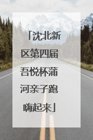 沈北新区第四届吾悦杯蒲河亲子跑嗨起来