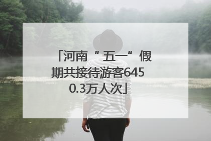 河南“ 五一”假期共接待游客6450.3万人次