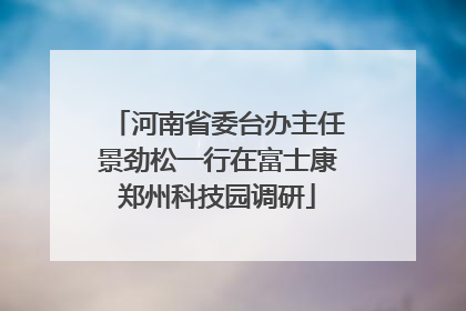 河南省委台办主任景劲松一行在富士康郑州科技园调研