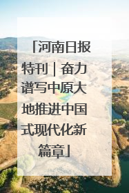 河南日报特刊｜奋力谱写中原大地推进中国式现代化新篇章
