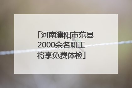 河南濮阳市范县2000余名职工将享免费体检