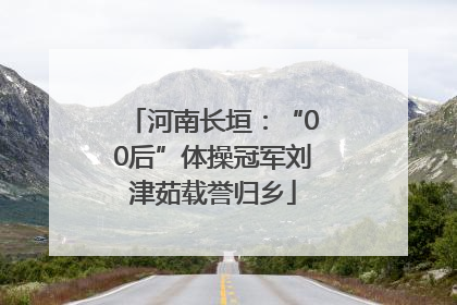 河南长垣：“00后”体操冠军刘津茹载誉归乡