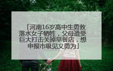 河南16岁高中生勇救落水女子牺牲，父母遭受巨大打击关掉早餐店，想申报市级见义勇为