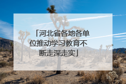 河北省各地各单位推动学习教育不断走深走实