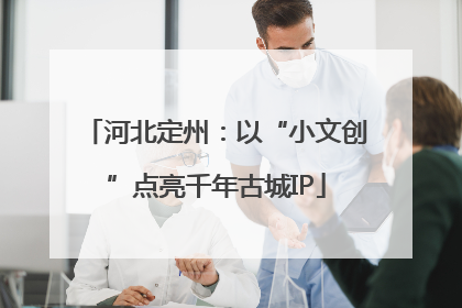河北定州：以“小文创”点亮千年古城IP
