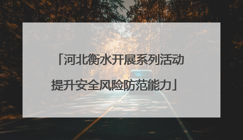 河北衡水开展系列活动提升安全风险防范能力