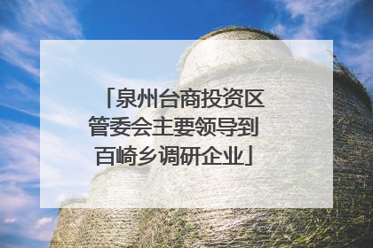 泉州台商投资区管委会主要领导到百崎乡调研企业
