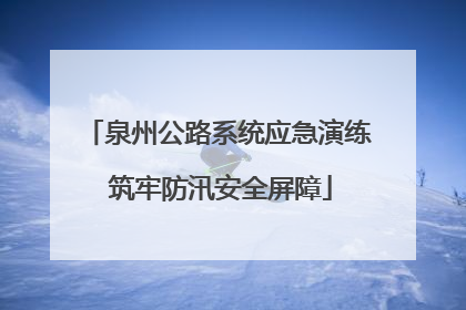 泉州公路系统应急演练 筑牢防汛安全屏障