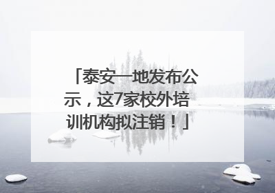 泰安一地发布公示，这7家校外培训机构拟注销！
