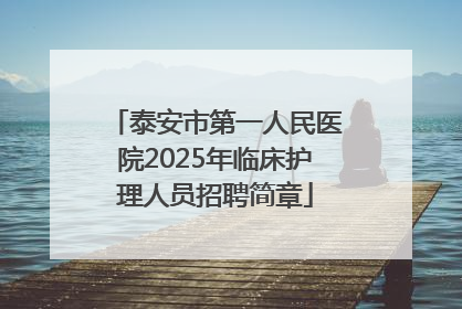 泰安市第一人民医院2025年临床护理人员招聘简章