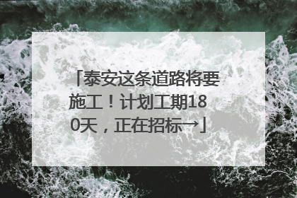 泰安这条道路将要施工！计划工期180天，正在招标→